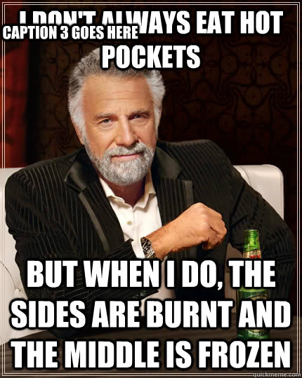 I don't always eat hot pockets but when I do, the sides are burnt and the middle is frozen Caption 3 goes here  The Most Interesting Man In The World