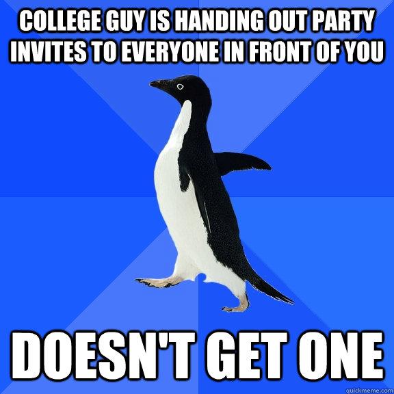 College guy is handing out party invites to everyone in front of you doesn't get one  Socially Awkward Penguin
