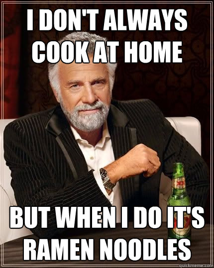I don't always cook at home but when I do it's ramen noodles  The Most Interesting Man In The World