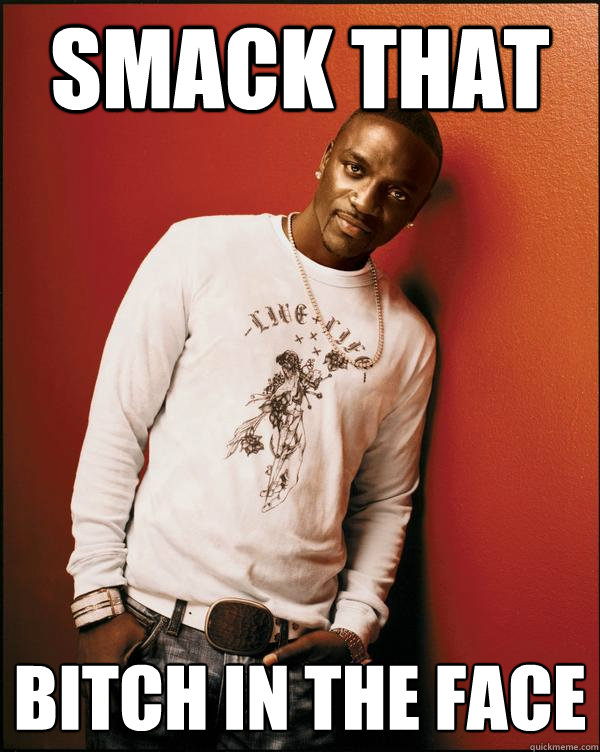 Smack that Bitch in the face  Advice Akon