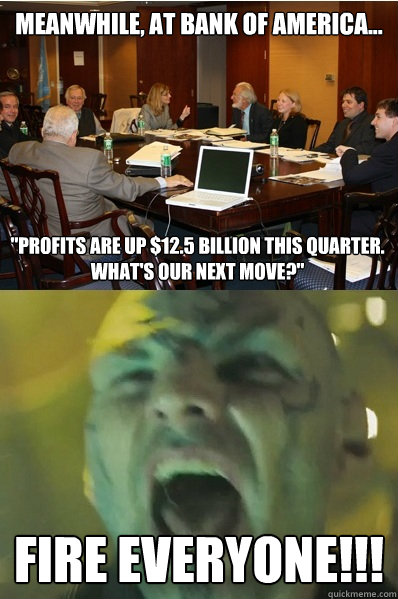 Meanwhile, at bank of america... FIRE EVERYONE!!! 