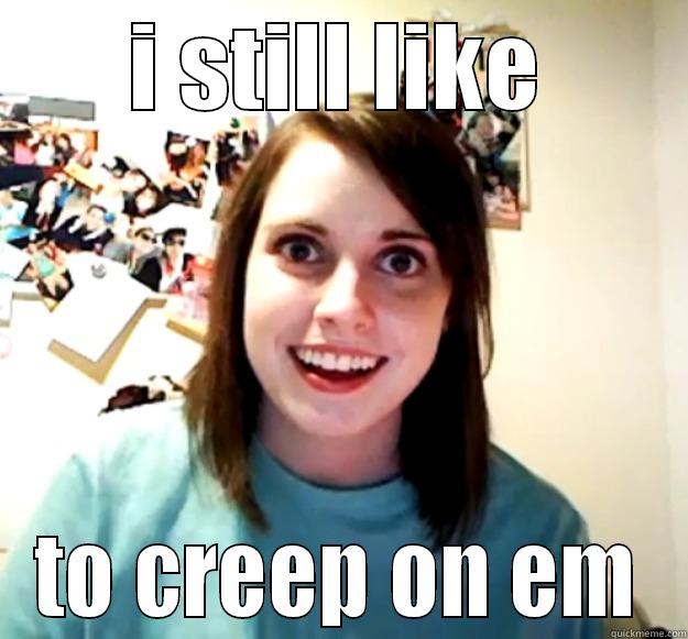 I STILL LIKE TO CREEP ON EM Overly Attached Girlfriend