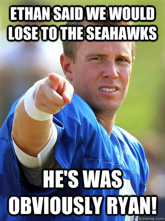 Ethan said we would lose to the seahawks He's was obviously Ryan!  - Ethan said we would lose to the seahawks He's was obviously Ryan!   Misc