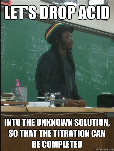 Let's drop acid into the unknown solution, so that the titration can be completed - Let's drop acid into the unknown solution, so that the titration can be completed  Rasta Science Teacher