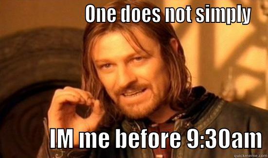                     ONE DOES NOT SIMPLY             IM ME BEFORE 9:30AM Boromir