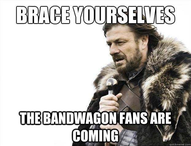 Brace yourselves The Bandwagon Fans are coming  