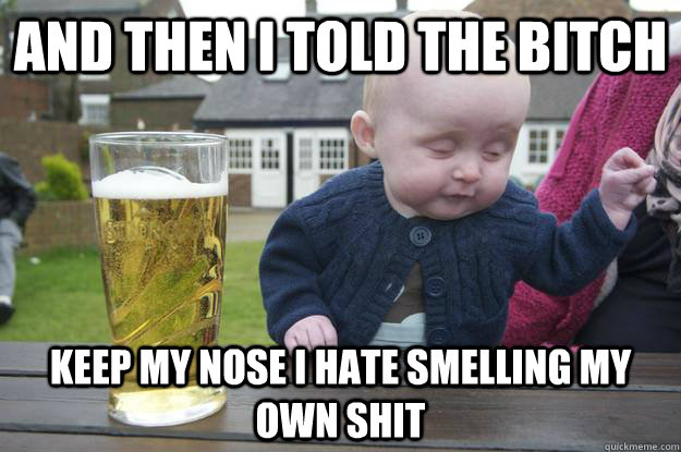 And then i told the bitch keep my nose i hate smelling my own shit - And then i told the bitch keep my nose i hate smelling my own shit  Misc