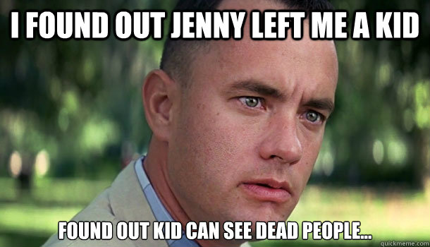 i found out jenny left me a kid found out kid can see dead people...  Offensive Forrest Gump