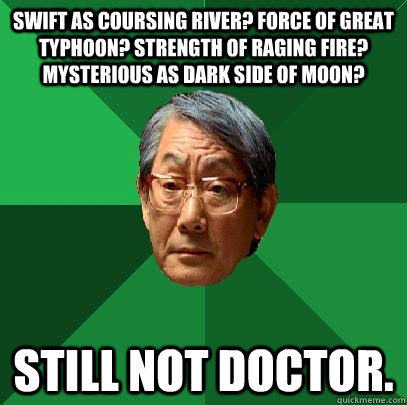 Swift as coursing river? force of great typhoon? strength of raging fire? mysterious as dark side of moon? Still not doctor.  High Expectations Asian Father