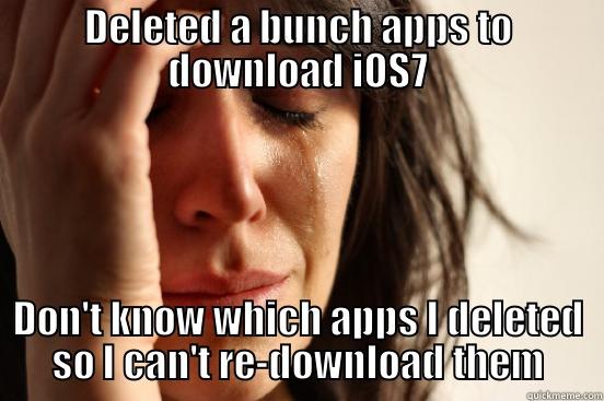 DELETED A BUNCH APPS TO DOWNLOAD IOS7 DON'T KNOW WHICH APPS I DELETED SO I CAN'T RE-DOWNLOAD THEM First World Problems