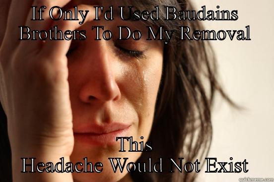 IF ONLY I'D USED BAUDAINS BROTHERS TO DO MY REMOVAL THIS HEADACHE WOULD NOT EXIST First World Problems