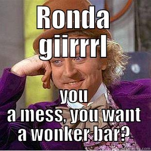 RONDA GIIRRRL YOU A MESS, YOU WANT A WONKER BAR? Condescending Wonka