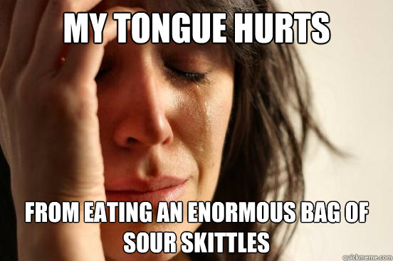 My tongue hurts from eating an enormous bag of sour skittles  First World Problems