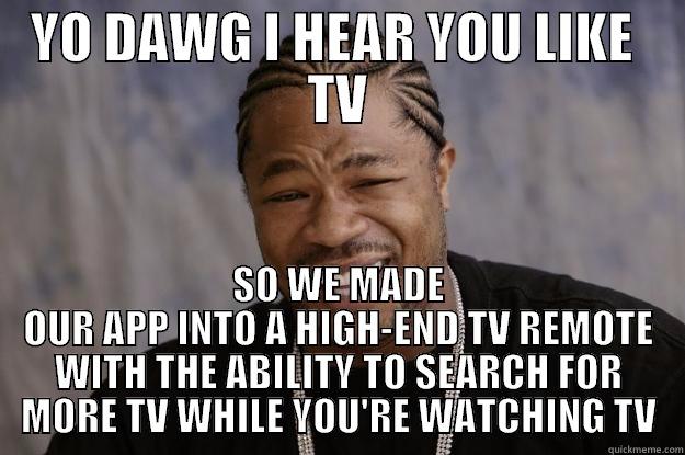 XZibit TV APP - YO DAWG I HEAR YOU LIKE  TV SO WE MADE OUR APP INTO A HIGH-END TV REMOTE WITH THE ABILITY TO SEARCH FOR MORE TV WHILE YOU'RE WATCHING TV Xzibit meme