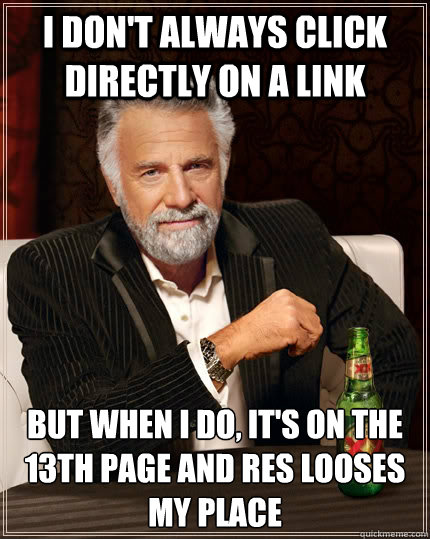 I don't always click directly on a link  but when I do, it's on the 13th page and RES looses my place - I don't always click directly on a link  but when I do, it's on the 13th page and RES looses my place  The Most Interesting Man In The World