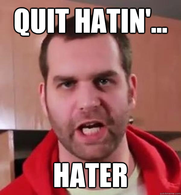 quit hatin'... hater - quit hatin'... hater  Epic Meal Time