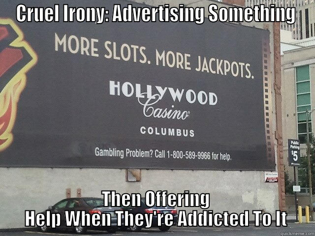 CRUEL IRONY: ADVERTISING SOMETHING THEN OFFERING HELP WHEN THEY'RE ADDICTED TO IT Misc