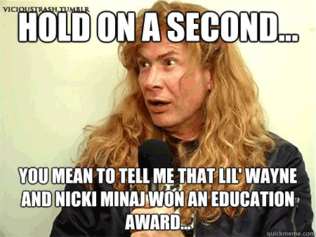 Hold on a second... You mean to tell me that lil' wayne and nicki minaj won an education award...  