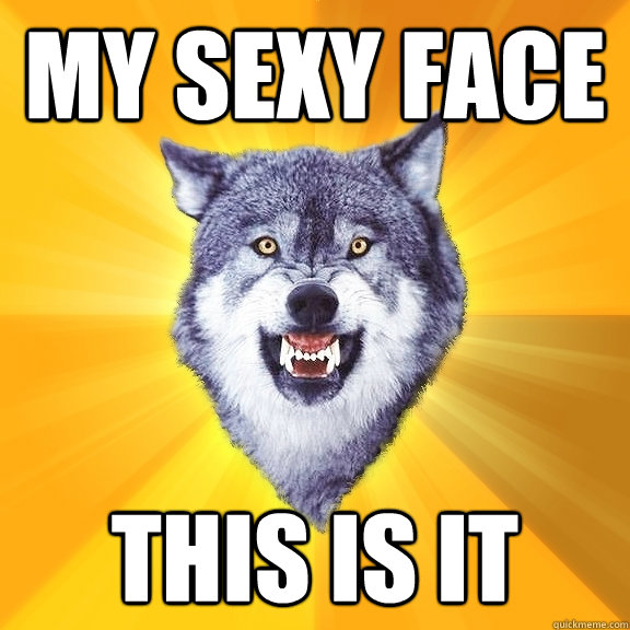 My Sexy Face This is it  Courage Wolf