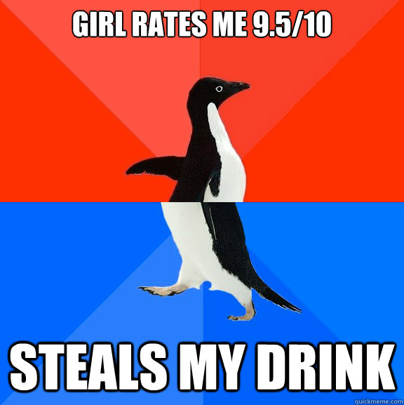 Girl rates me 9.5/10 Steals my drink  Socially AwesomeAwkward penguin