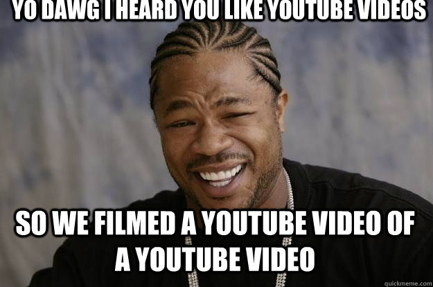 Yo dawg I heard you like youtube videos  so we filmed a youtube video of a youtube video  Xzibit meme