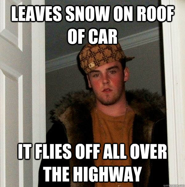 Leaves snow on roof of car it flies off all over the highway  Scumbag Steve