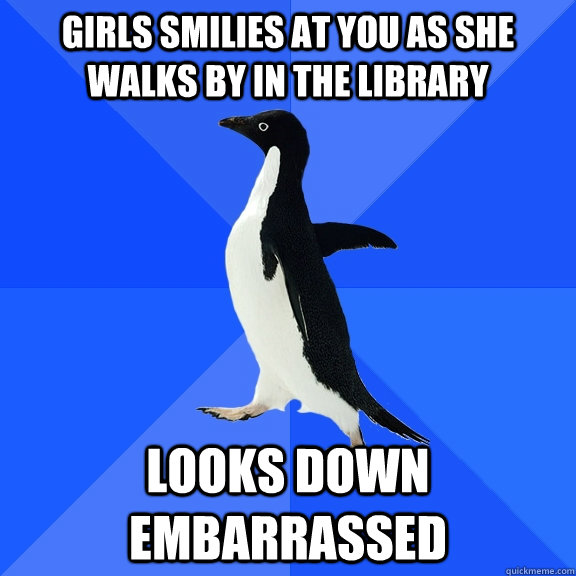 Girls smilies at you as she walks by in the Library Looks down embarrassed   Socially Awkward Penguin