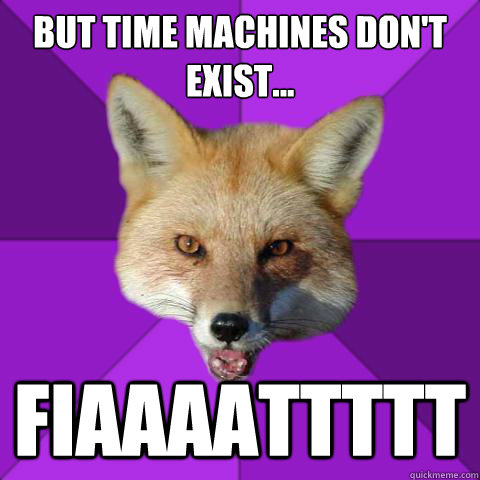 But time machines don't exist... fiaaaattttt  Forensics Fox