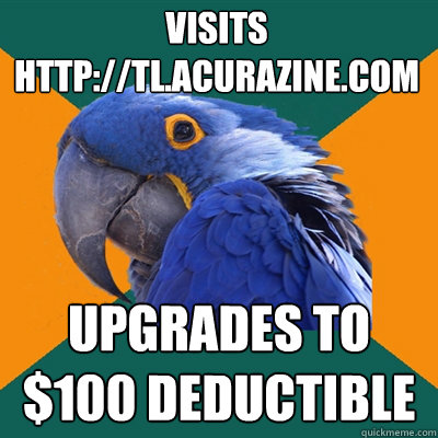 Visits http://tl.acurazine.com upgrades to $100 deductible  Paranoid Parrot