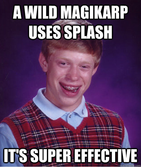 A wild magikarp uses splash It's super effective  Bad Luck Brian