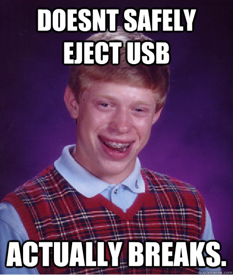 Doesnt safely eject USB Actually breaks. - Doesnt safely eject USB Actually breaks.  Bad Luck Brian