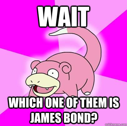 wait which one of them is James Bond?  Slowpoke