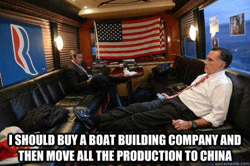  i should buy a boat building company and then move all the production to china  Sudden Realization Mitt