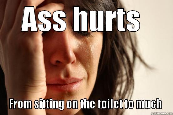 ASS HURTS  FROM SITTING ON THE TOILET TO MUCH First World Problems