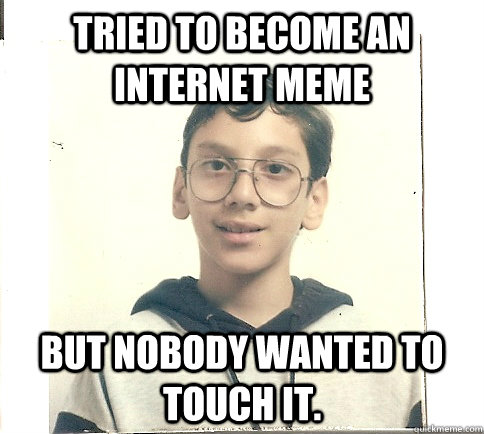 TRIED TO BECOME AN INTERNET MEME BUT NOBODY WANTED TO TOUCH IT.  Unmolestable Kid