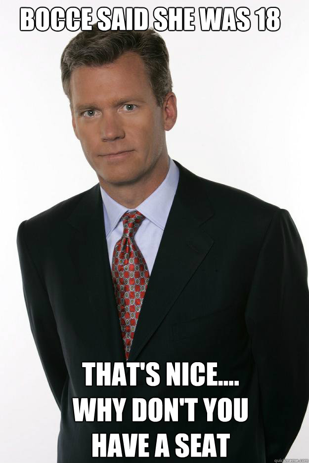 Bocce Said she was 18 That's nice....
Why don't you have a seat  Chris Hansen