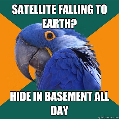 Satellite Falling to Earth? Hide in Basement all Day  Paranoid Parrot