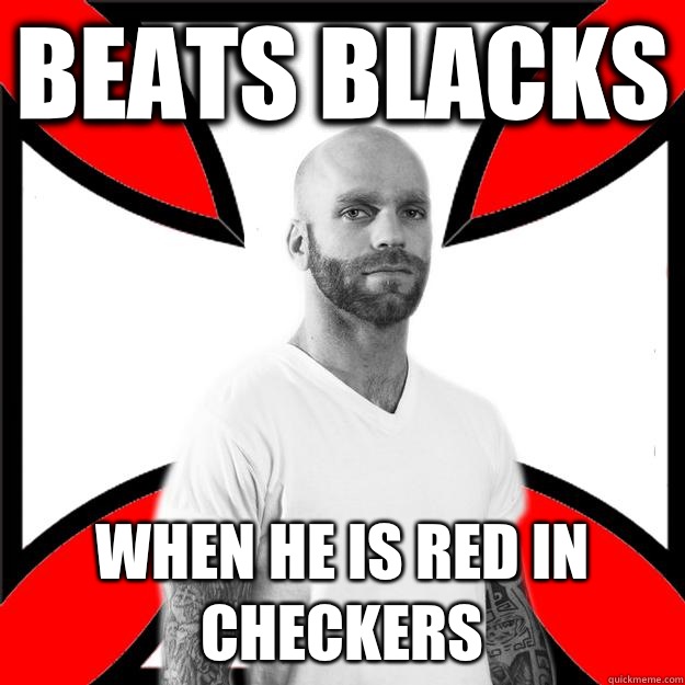 Beats blacks When he is red in checkers  Skinhead with a Heart of Gold