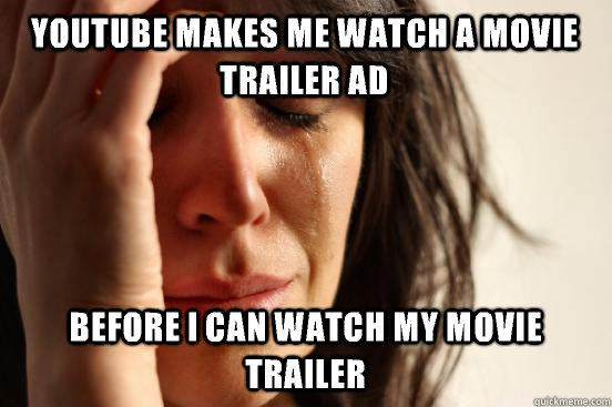 YouTube makes me watch a movie trailer ad before I can watch my movie trailer  First World Problems