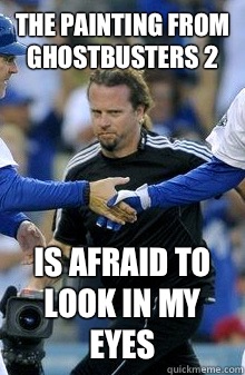 The painting from ghostbusters 2 Is afraid to look in my eyes  