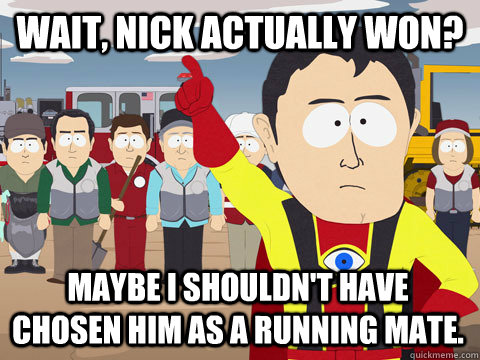Wait, Nick actually won? Maybe I shouldn't have chosen him as a running mate.  Captain Hindsight