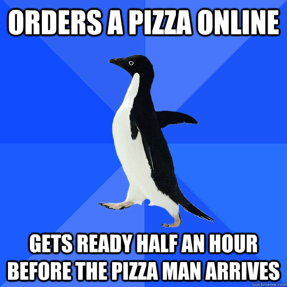 Orders a pizza online gets ready half an hour before the pizza man arrives  Socially Awkward Penguin