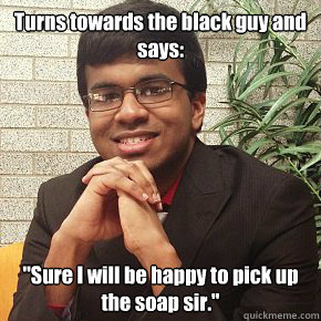 Turns towards the black guy and says: 