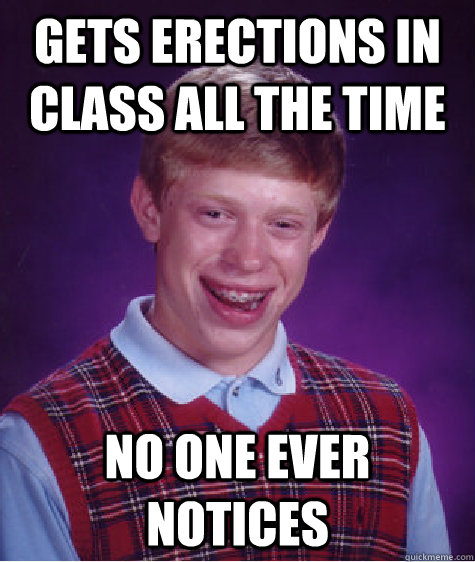 gets erections in class all the time No one ever notices  Bad Luck Brian