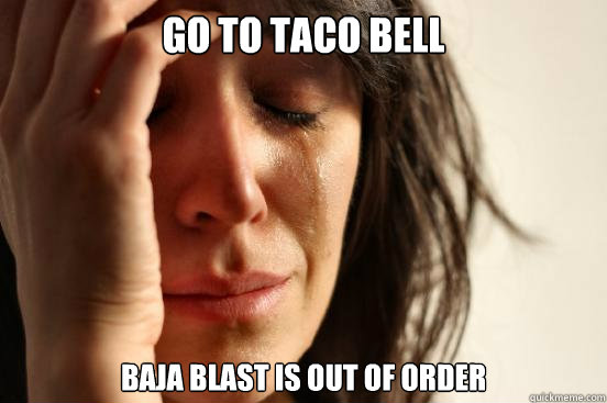 Go to taco bell baja blast is out of order  First World Problems