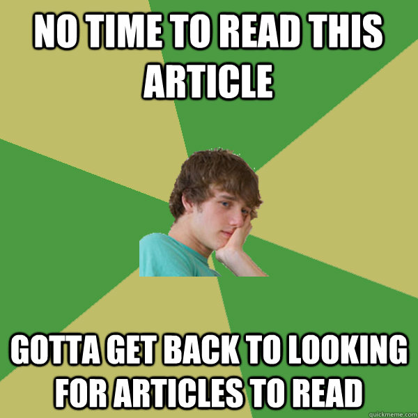 No time to read this article gotta get back to looking for articles to read  ADHD Kid