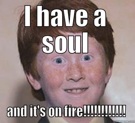 I HAVE A SOUL AND IT'S ON FIRE!!!!!!!!!!!! Over Confident Ginger