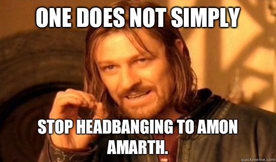 One Does Not Simply Stop headbanging to Amon Amarth.  Boromir