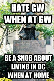 Hate GW when at GW Be a snob about living in DC when at home  Ironic GWU