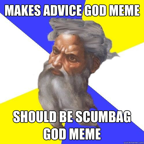 Makes advice god meme Should be scumbag god meme  Advice God